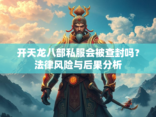 开天龙八部私服会被查封吗？法律风险与后果分析  第2张