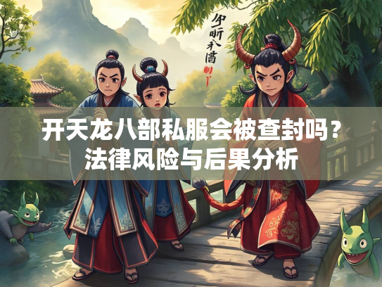 开天龙八部私服会被查封吗？法律风险与后果分析