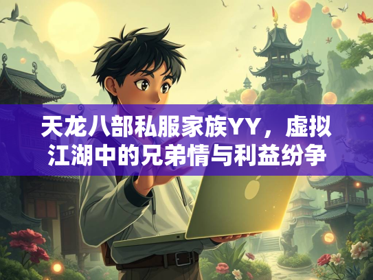 天龙八部私服家族YY，虚拟江湖中的兄弟情与利益纷争