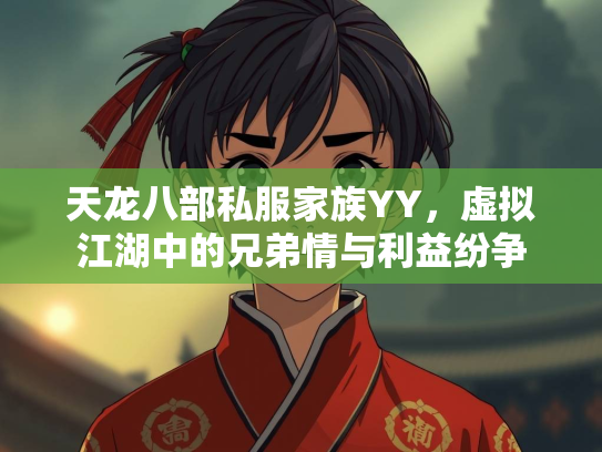 天龙八部私服家族YY，虚拟江湖中的兄弟情与利益纷争