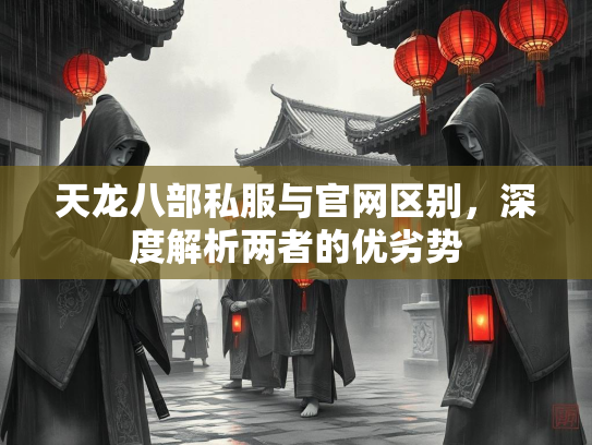 天龙八部私服与官网区别，深度解析两者的优劣势  第2张