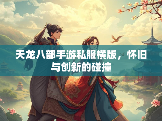 天龙八部手游私服横版，怀旧与创新的碰撞