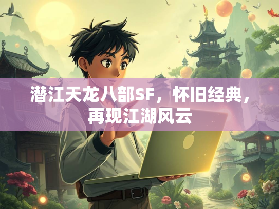 潜江天龙八部SF，怀湖风怀旧经典，再现江湖风云  第1张