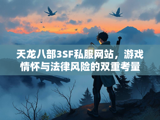 天龙八部3SF私服网站，游戏情怀与法律风险的双重考量