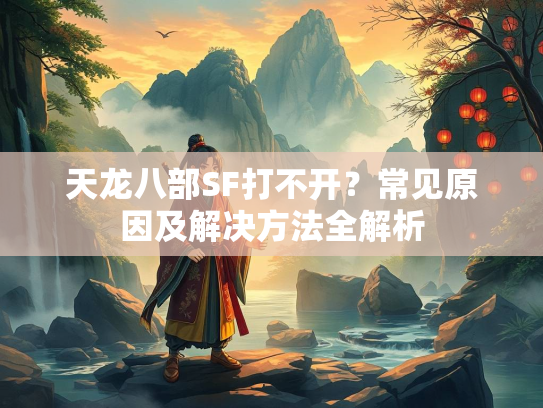 天龙八部SF打不开？常见原因及解决方法全解析