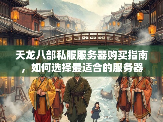 天龙八部私服服务器购买指南，如何选择最适合的服务器
