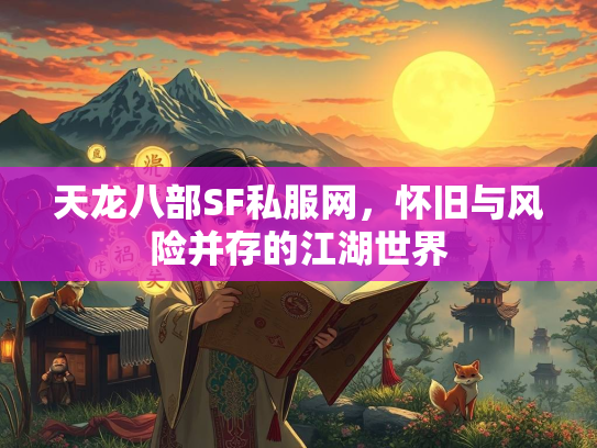 天龙八部SF私服网，怀旧与风险并存的江湖世界