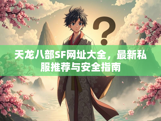 天龙八部SF网址大全，新私<strong></strong>最新私服推荐与安全指南  第1张