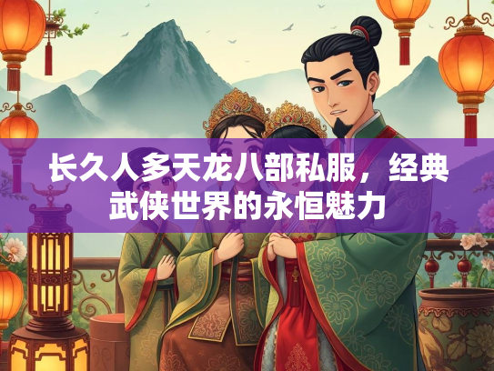 长久人多天龙八部私服，经典武侠世界的永恒魅力  第2张