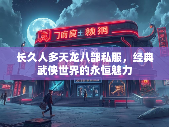 长久人多天龙八部私服，经典武侠世界的永恒魅力  第3张