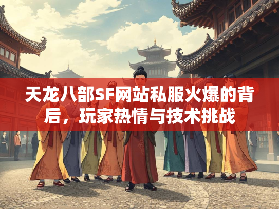 天龙八部SF网站私服火爆的背后，玩家热情与技术挑战