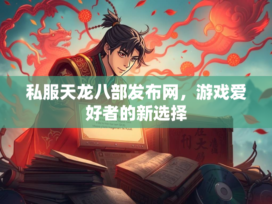 私服天龙八部发布网，游戏爱好者的新选择
