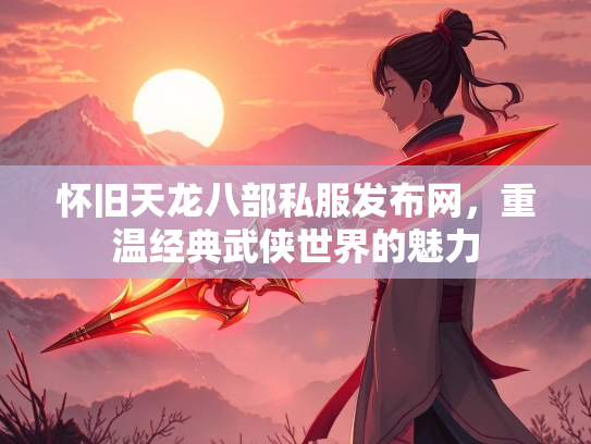 怀旧天龙八部私服发布网，重温经典武侠世界的魅力  第1张