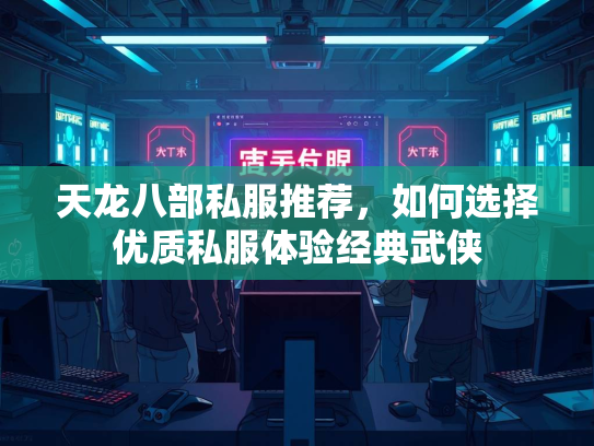 天龙八部私服推荐，如何选择优质私服体验经典武侠