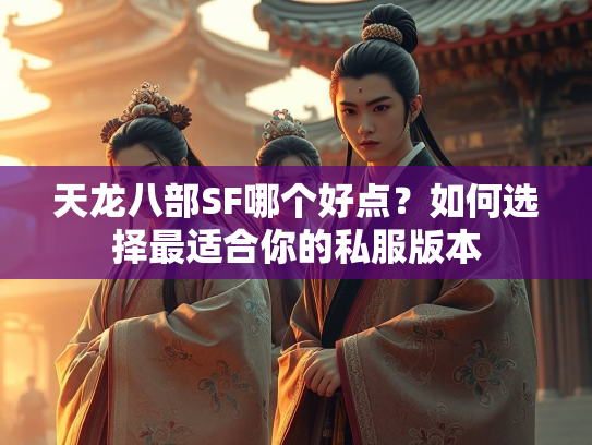 天龙八部SF哪个好点？如何选择最适合你的私服版本  第1张