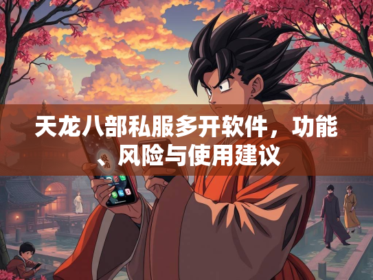 天龙八部私服多开软件，功能、风险与使用建议  第1张