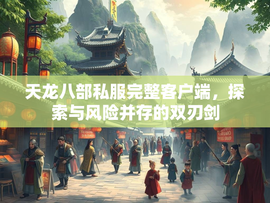 天龙八部私服完整客户端，探索与风险并存的双刃剑