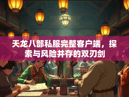 天龙八部私服完整客户端，探索与风险并存的双刃剑