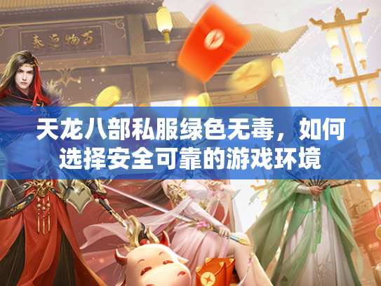 天龙八部私服绿色无毒，如何选择安全可靠的游戏环境