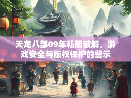 天龙八部09年私服破解，游戏安全与版权保护的警示