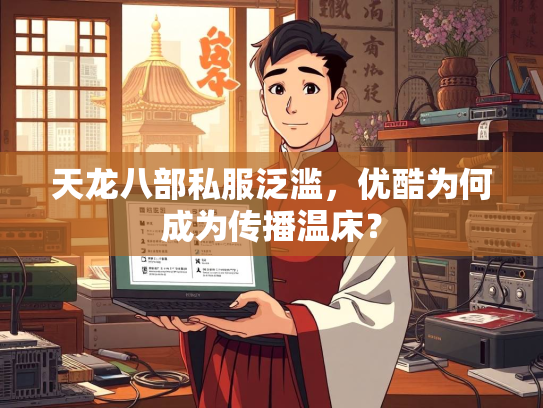 天龙八部私服泛滥，优酷为何成为传播温床？