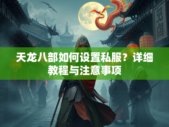 天龙八部如何设置私服？详细教程与注意事项