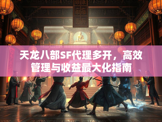天龙八部SF代理多开，高效管理与收益最大化指南