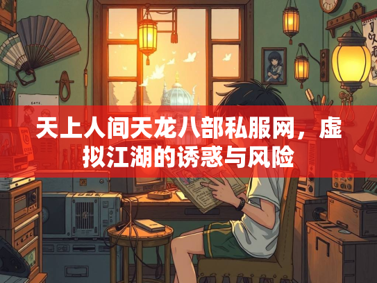 天上人间天龙八部私服网，虚拟江湖的诱惑与风险
