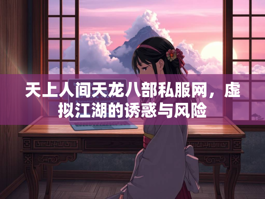 天上人间天龙八部私服网，虚拟江湖的诱惑与风险