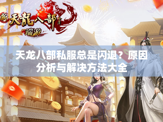 天龙八部私服总是闪退？原因分析与解决方法大全  第2张