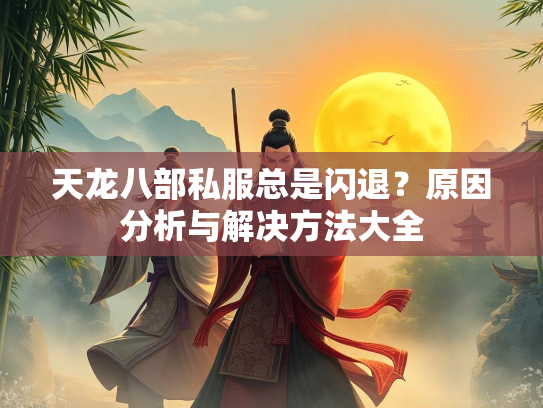 天龙八部私服总是闪退？原因分析与解决方法大全