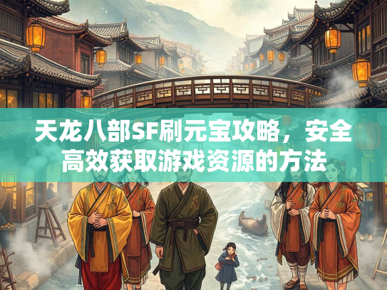 天龙八部SF刷元宝攻略，安全高效获取游戏资源的方法  第1张