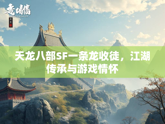 天龙八部SF一条龙收徒，江湖传承与游戏情怀  第2张