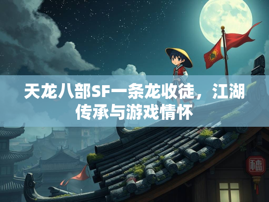 天龙八部SF一条龙收徒，戏情<strong></strong>江湖传承与游戏情怀  第1张