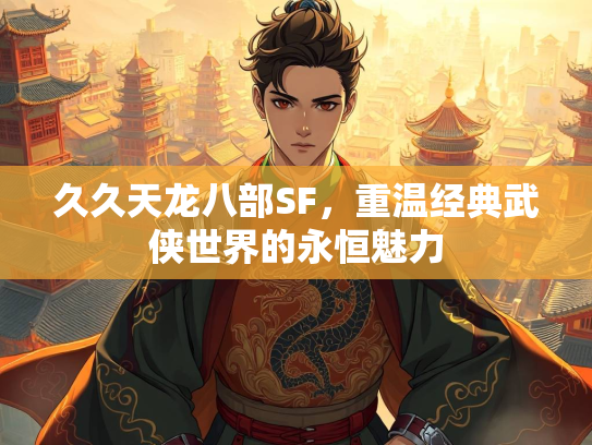 久久天龙八部SF，重温经典武侠世界的永恒魅力