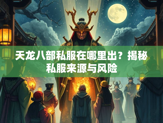 天龙八部私服在哪里出？揭秘私服来源与风险