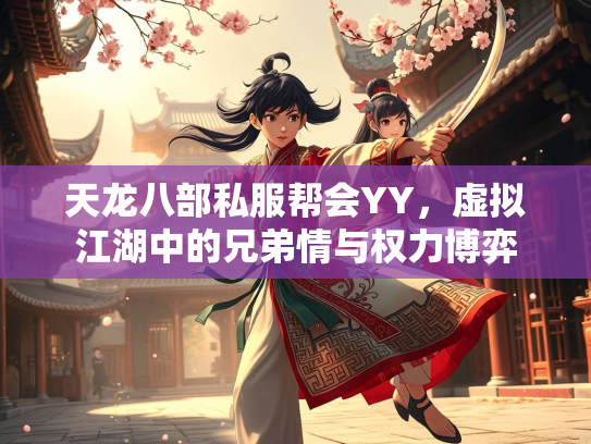 天龙八部私服帮会YY，虚拟江湖中的兄弟情与权力博弈