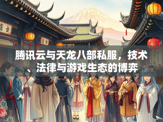腾讯云与天龙八部私服，技术、法律与游戏生态的博弈