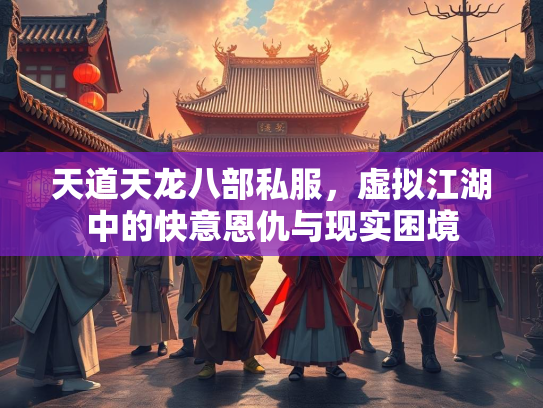 天道天龙八部私服，虚拟江湖中的意恩快意恩仇与现实困境  第1张