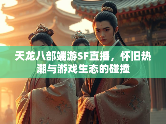 天龙八部端游SF直播，怀旧热潮与游戏生态的碰撞