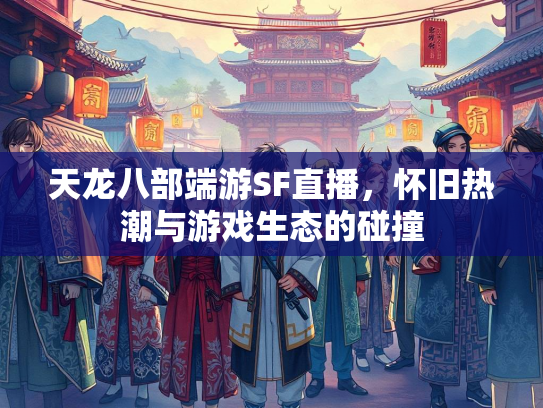 天龙八部端游SF直播，怀旧热潮与游戏生态的碰撞