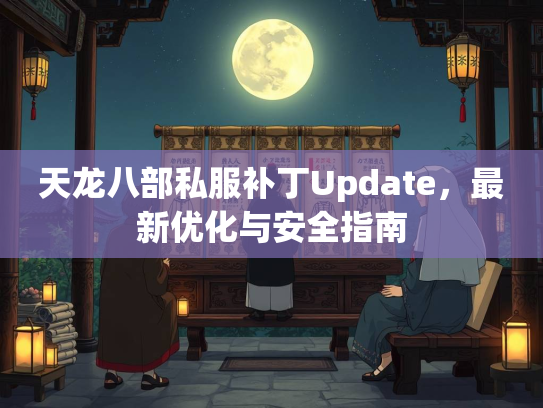天龙八部私服补丁Update，最新优化与安全指南
