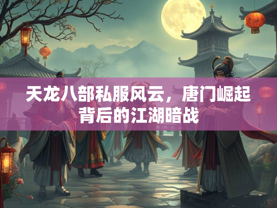 天龙八部私服风云，唐门崛起背后的江湖暗战  第2张