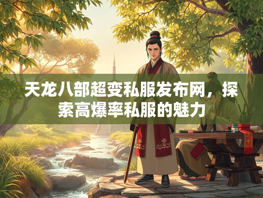 天龙八部超变私服发布网，探索高爆率私服的魅力