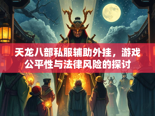 天龙八部私服辅助外挂，游戏公平性与法律风险的探讨