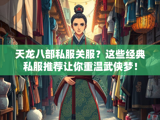 天龙八部私服关服？这些经典私服推荐让你重温武侠梦！