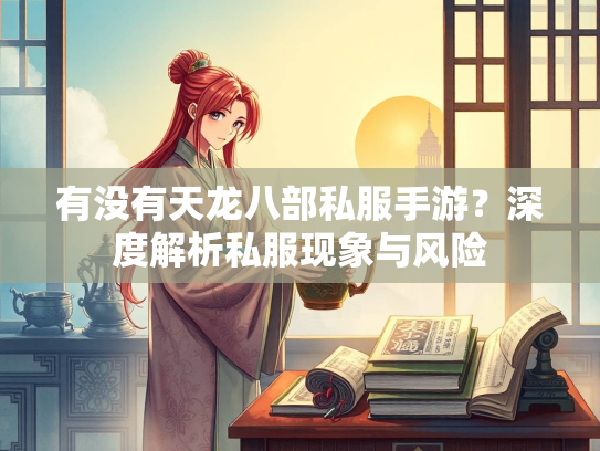 有没有天龙八部私服手游？深度解析私服现象与风险