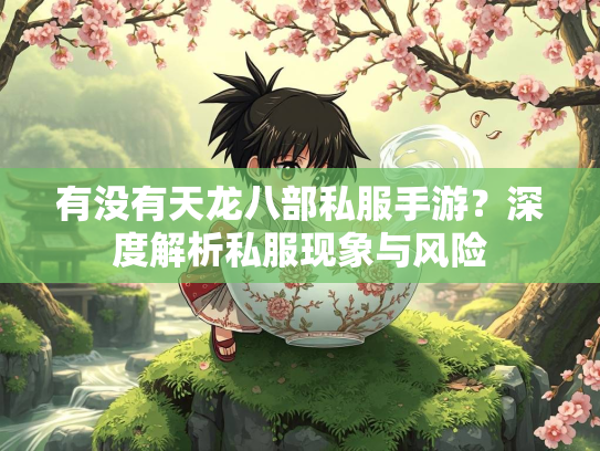 有没有天龙八部私服手游？深度解析私服现象与风险
