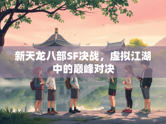 新天龙八部SF决战，虚拟江湖中的巅峰对决