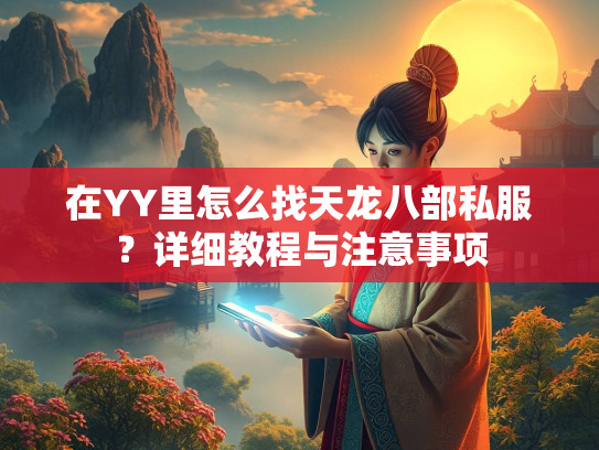 在YY里怎么找天龙八部私服？详细教程与注意事项